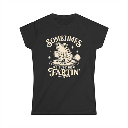 Sometimes I Just Be Fartin' Women's Softstyle Tee
