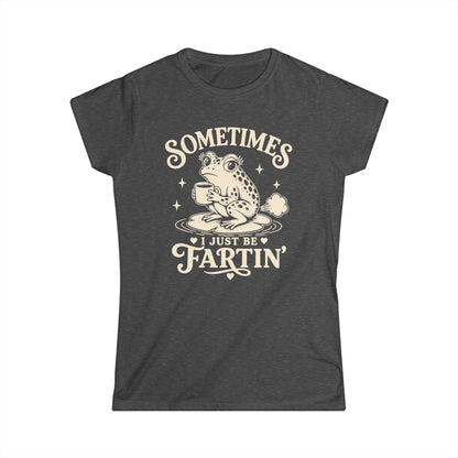 Sometimes I Just Be Fartin' Women's Softstyle Tee