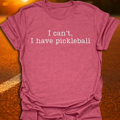 I Can't I Have Pickleball T-Shirt