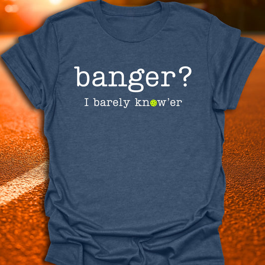 Banger? I Barely Know'er Pickleball T-Shirt
