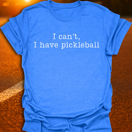 I Can't I Have Pickleball T-Shirt