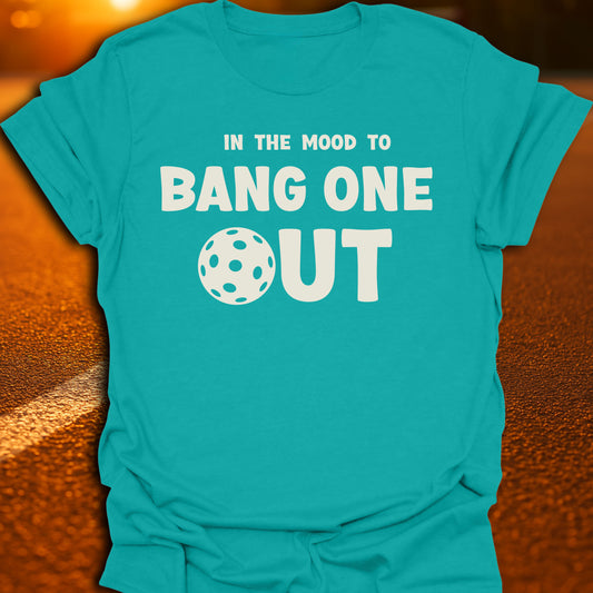 In The Mood To Bang One Out T-Shirt