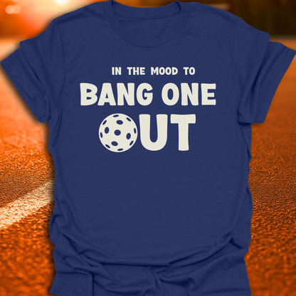 In The Mood To Bang One Out T-Shirt